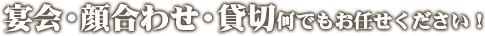 宴会・顔合わせ・貸切何でもお任せください！