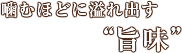 噛むほどに溢れ出す旨味