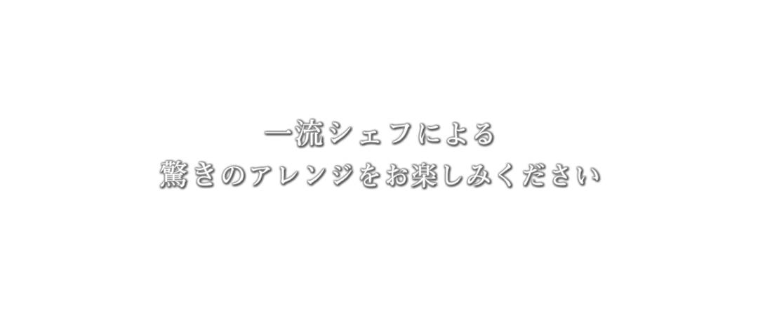 一流シェフによる驚きのアレンジをお楽しみください